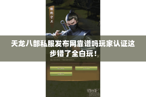 天龙八部私服发布网靠谱吗玩家认证这步错了全白玩! 天龙八部私服发布网靠谱吗玩家认证这步错了全白玩!