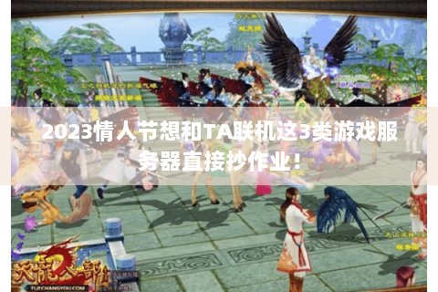 2023情人节想和TA联机这3类游戏服务器直接抄作业! 2023情人节想和TA联机这3类游戏服务器直接抄作业!