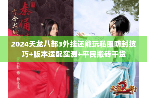 2024天龙八部3外挂还能玩私服防封技巧+版本适配实测+平民搬砖干货 2024天龙八部3外挂还能玩私服防封技巧+版本适配实测+平民搬砖干货