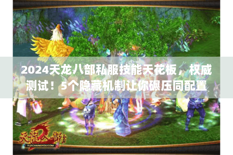 2024天龙八部私服技能天花板,权威测试!5个隐藏机制让你碾压同配置 2024天龙八部私服技能天花板,权威测试!5个隐藏机制让你碾压同配置