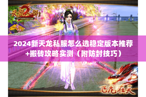 2024新天龙私服怎么选稳定版本推荐+搬砖攻略实测(附防封技巧) 2024新天龙私服怎么选稳定版本推荐+搬砖攻略实测(附防封技巧)