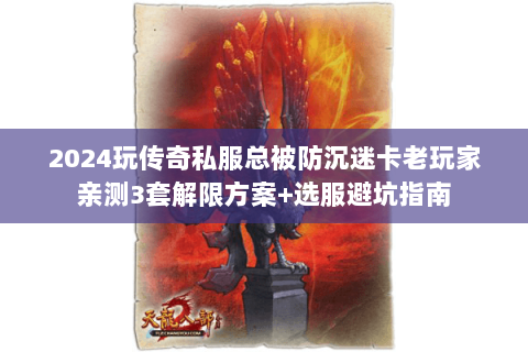 2024玩传奇私服总被防沉迷卡老玩家亲测3套解限方案+选服避坑指南 2024玩传奇私服总被防沉迷卡老玩家亲测3套解限方案+选服避坑指南