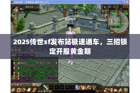 2025传世sf发布站极速通车,三招锁定开服黄金期 2025传世sf发布站极速通车,三招锁定开服黄金期