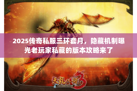 2025传奇私服三环套月,隐藏机制曝光老玩家私藏的版本攻略来了 2025传奇私服三环套月,隐藏机制曝光老玩家私藏的版本攻略来了