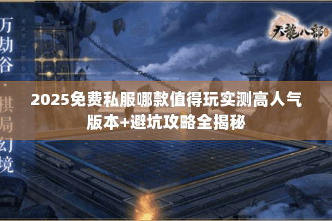 2025免费私服哪款值得玩实测高人气版本+避坑攻略全揭秘 2025免费私服哪款值得玩实测高人气版本+避坑攻略全揭秘