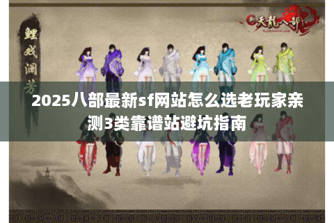 2025八部最新sf网站怎么选老玩家亲测3类靠谱站避坑指南 2025八部最新sf网站怎么选老玩家亲测3类靠谱站避坑指南