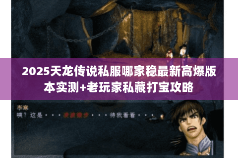 2025天龙传说私服哪家稳最新高爆版本实测+老玩家私藏打宝攻略 2025天龙传说私服哪家稳最新高爆版本实测+老玩家私藏打宝攻略