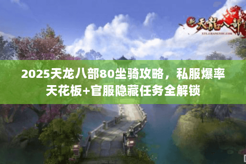 2025天龙八部80坐骑攻略,私服爆率天花板+官服隐藏任务全解锁 2025天龙八部80坐骑攻略,私服爆率天花板+官服隐藏任务全解锁