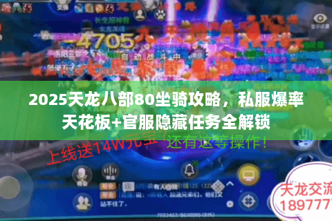 2025天龙八部80坐骑攻略,私服爆率天花板+官服隐藏任务全解锁 2025天龙八部80坐骑攻略,私服爆率天花板+官服隐藏任务全解锁