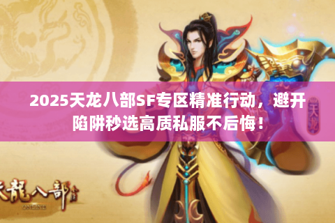 2025天龙八部SF专区精准行动,避开陷阱秒选高质私服不后悔! 2025天龙八部SF专区精准行动,避开陷阱秒选高质私服不后悔!