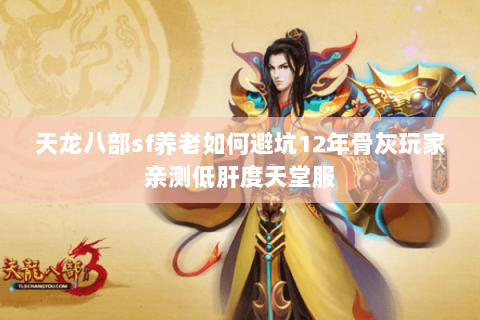 天龙八部sf养老如何避坑12年骨灰玩家亲测低肝度天堂服 天龙八部sf养老如何避坑12年骨灰玩家亲测低肝度天堂服