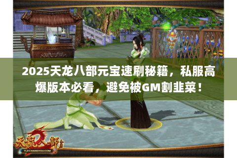 2025天龙八部元宝速刷秘籍,私服高爆版本必看,避免被GM割韭菜! 2025天龙八部元宝速刷秘籍,私服高爆版本必看,避免被GM割韭菜!