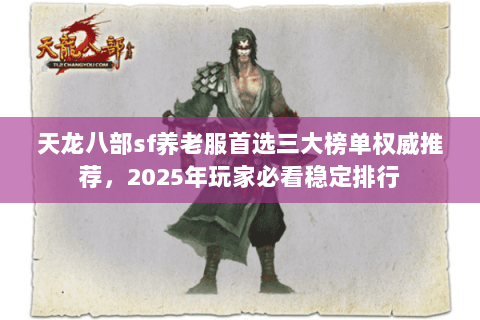 天龙八部sf养老服首选三大榜单权威推荐,2025年玩家必看稳定排行 天龙八部sf养老服首选三大榜单权威推荐,2025年玩家必看稳定排行