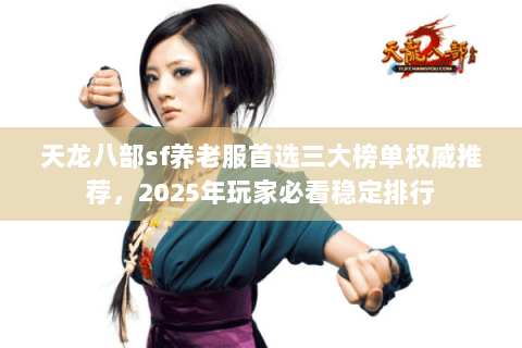 天龙八部sf养老服首选三大榜单权威推荐,2025年玩家必看稳定排行 天龙八部sf养老服首选三大榜单权威推荐,2025年玩家必看稳定排行