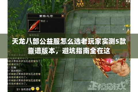 天龙八部公益服怎么选老玩家实测5款靠谱版本,避坑指南全在这 天龙八部公益服怎么选老玩家实测5款靠谱版本,避坑指南全在这