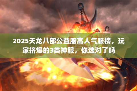 2025天龙八部公益服高人气服榜,玩家挤爆的3类神服,你选对了吗 2025天龙八部公益服高人气服榜,玩家挤爆的3类神服,你选对了吗