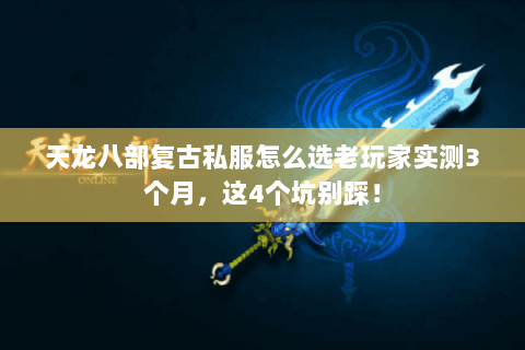 天龙八部复古私服怎么选老玩家实测3个月,这4个坑别踩! 天龙八部复古私服怎么选老玩家实测3个月,这4个坑别踩!