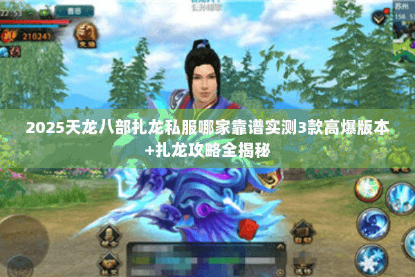 2025天龙八部扎龙私服哪家靠谱实测3款高爆版本+扎龙攻略全揭秘 2025天龙八部扎龙私服哪家靠谱实测3款高爆版本+扎龙攻略全揭秘