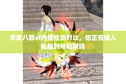 天龙八部sf内挂检测对比,你正在掉入私服封号陷阱吗 天龙八部sf内挂检测对比,你正在掉入私服封号陷阱吗