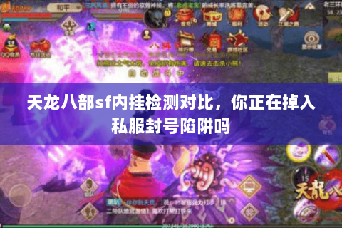 天龙八部sf内挂检测对比,你正在掉入私服封号陷阱吗 天龙八部sf内挂检测对比,你正在掉入私服封号陷阱吗