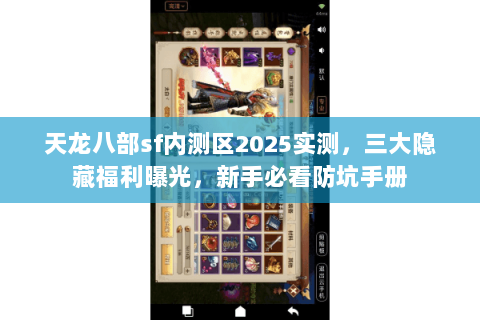 天龙八部sf内测区2025实测,三大隐藏福利曝光,新手必看防坑手册 天龙八部sf内测区2025实测,三大隐藏福利曝光,新手必看防坑手册