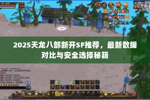 2025天龙八部新开SF推荐,最新数据对比与安全选择秘籍 2025天龙八部新开SF推荐,最新数据对比与安全选择秘籍