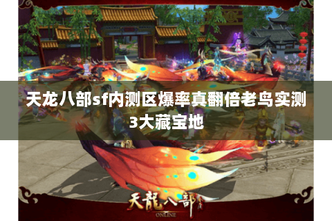 天龙八部sf内测区爆率真翻倍老鸟实测3大藏宝地 天龙八部sf内测区爆率真翻倍老鸟实测3大藏宝地
