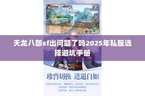 天龙八部sf出问题了吗2025年私服选择避坑手册 天龙八部sf出问题了吗2025年私服选择避坑手册