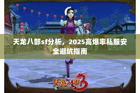 天龙八部sf分析,2025高爆率私服安全避坑指南 天龙八部sf分析,2025高爆率私服安全避坑指南