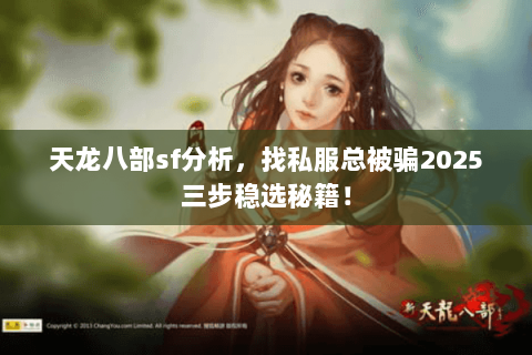 天龙八部sf分析，找私服总被骗2025三步稳选秘籍！