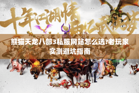 熊猫天龙八部3私服网站怎么选?老玩家实测避坑指南 熊猫天龙八部3私服网站怎么选?老玩家实测避坑指南