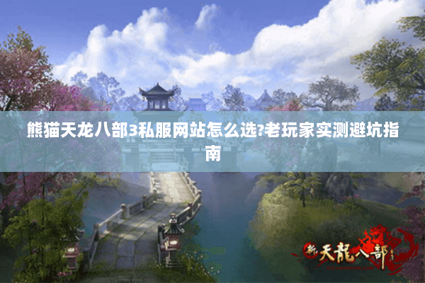 熊猫天龙八部3私服网站怎么选?老玩家实测避坑指南 熊猫天龙八部3私服网站怎么选?老玩家实测避坑指南