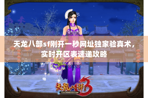 天龙八部sf刚开一秒网址独家验真术,实时开区表速递攻略 天龙八部sf刚开一秒网址独家验真术,实时开区表速递攻略