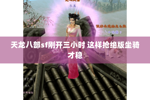 天龙八部sf刚开三小时 这样抢绝版坐骑才稳 天龙八部sf刚开三小时 这样抢绝版坐骑才稳