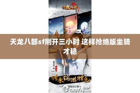 天龙八部sf刚开三小时 这样抢绝版坐骑才稳 天龙八部sf刚开三小时 这样抢绝版坐骑才稳