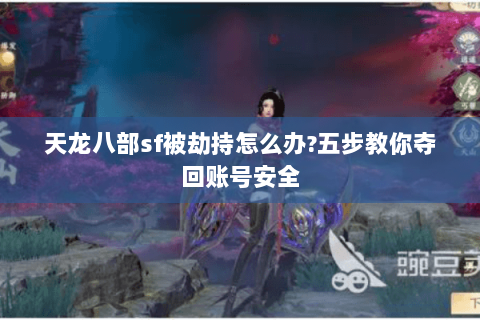 天龙八部sf被劫持怎么办?五步教你夺回账号安全