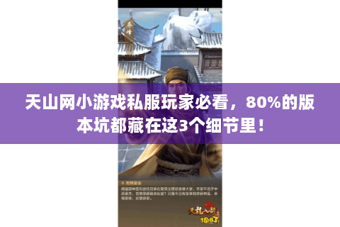 天山网小游戏私服玩家必看,80%的版本坑都藏在这3个细节里! 天山网小游戏私服玩家必看,80%的版本坑都藏在这3个细节里!