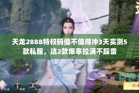 天龙2888特权码值不值得冲3天实测5款私服,这2款爆率拉满不踩雷 天龙2888特权码值不值得冲3天实测5款私服,这2款爆率拉满不踩雷