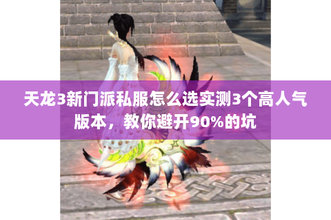 天龙3新门派私服怎么选实测3个高人气版本,教你避开90%的坑 天龙3新门派私服怎么选实测3个高人气版本,教你避开90%的坑