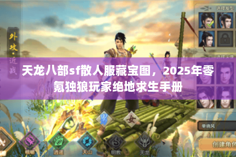 天龙八部sf散人服藏宝图,2025年零氪独狼玩家绝地求生手册 天龙八部sf散人服藏宝图,2025年零氪独狼玩家绝地求生手册