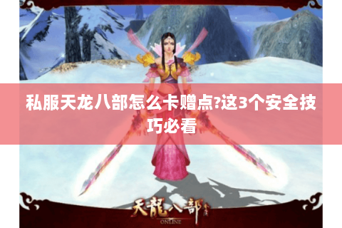 私服天龙八部怎么卡赠点?这3个安全技巧必看