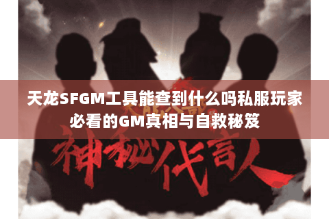 天龙SFGM工具能查到什么吗私服玩家必看的GM真相与自救秘笈 天龙SFGM工具能查到什么吗私服玩家必看的GM真相与自救秘笈