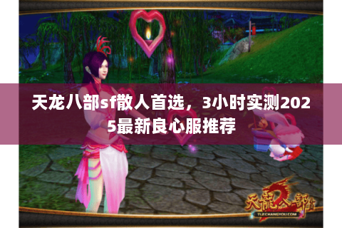 天龙八部sf散人首选,3小时实测2025最新良心服推荐 天龙八部sf散人首选,3小时实测2025最新良心服推荐