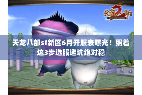 天龙八部sf新区6月开服表曝光!照着这3步选服避坑绝对稳 天龙八部sf新区6月开服表曝光!照着这3步选服避坑绝对稳