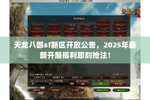 天龙八部sf新区开放公告，2025年最新开服福利即刻抢注！