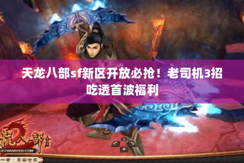 天龙八部sf新区开放必抢！老司机3招吃透首波福利