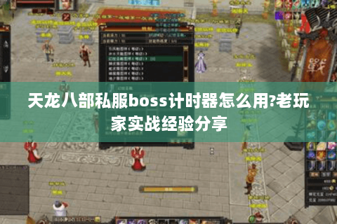 天龙八部私服boss计时器怎么用?老玩家实战经验分享