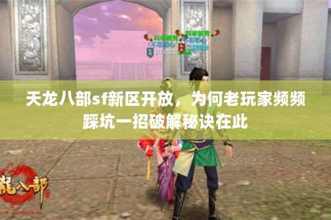 天龙八部sf新区开放，为何老玩家频频踩坑一招破解秘诀在此