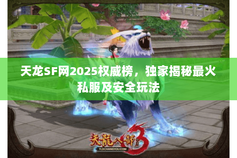 天龙SF网2025权威榜,独家揭秘最火私服及安全玩法 天龙SF网2025权威榜,独家揭秘最火私服及安全玩法