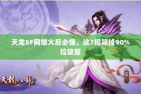 天龙SF网爆火后必懂,这7招筛掉90%垃圾服 天龙SF网爆火后必懂,这7招筛掉90%垃圾服